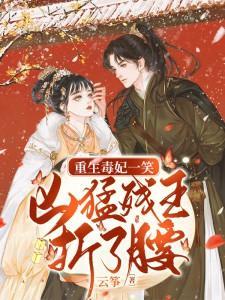 重生毒妃一笑,凶猛残王折了腰全文免费阅读